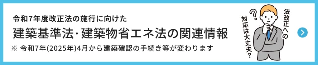 令和7年度改正法の施行に向けた 建築基準法・建築物省エネ法の関連情報へ